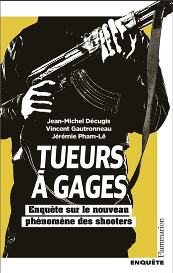 Tueurs à gages : enquête sur le nouveau phénomène des shooters - JEAN-MICHEL DÉCUGIS & AL