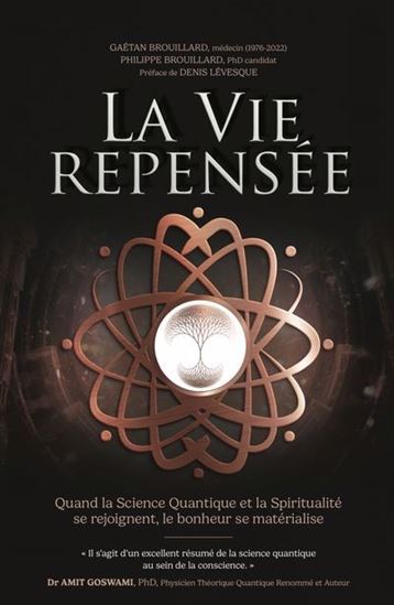La Vie repensée : Quand la science quantique et la spiritualité se rejoignent, le bonheur se matérialise - GAÉTAN BROUILLARD - PHILIPPE BROUILLARD
