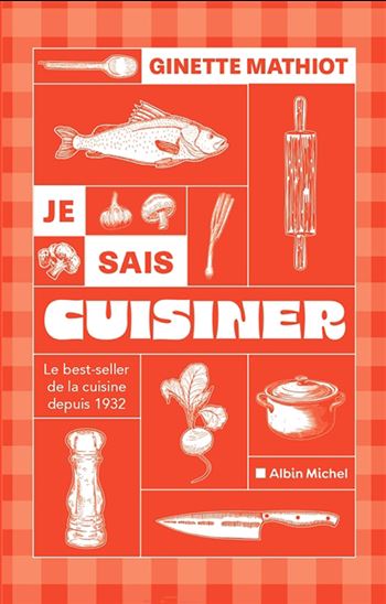 Je sais cuisiner : le best-seller de la cuisine depuis 1932 - GINETTE MATHIOT