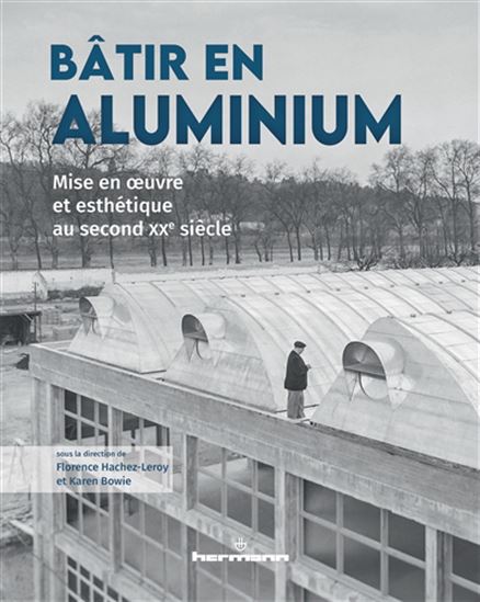 Bâtir en aluminium : mise en oeuvre et esthétique au second XXe siècle - KAREN BOWIE