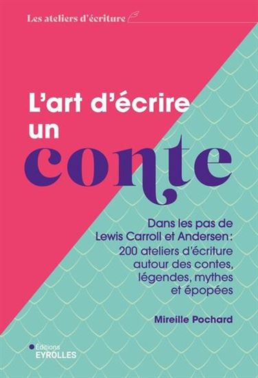 L&#39;Art d&#39;écrire un conte : dans les pas de Lewis Carroll et Andersen : 200 ateliers d&#39;écriture autour des contes, légendes, mythes et épopées N. éd. - MIREILLE POCHARD
