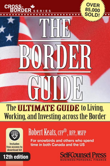 Border Guide: The Ultimate Guide to Living, Working, and Investing Across the Border 12th ed. - ROBERT KEATS