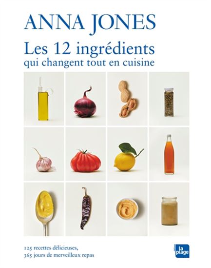 Les 12 ingrédients qui changent tout en cuisine : 125 recettes délicieuses, 365 jours de merveilleux repas - ANNA JONES