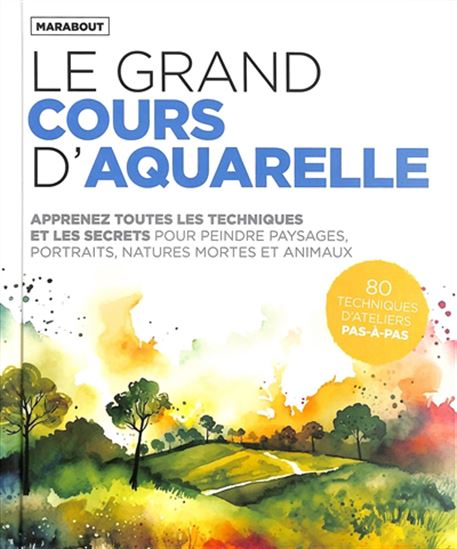 Le Grand cours d&#39;aquarelle : apprenez toutes les techniques et les secrets pour peindre paysages, portraits, natures mortes et animaux : 80 techniques d&#39;ateliers pas-à-pas N. éd. - COLLECTIF