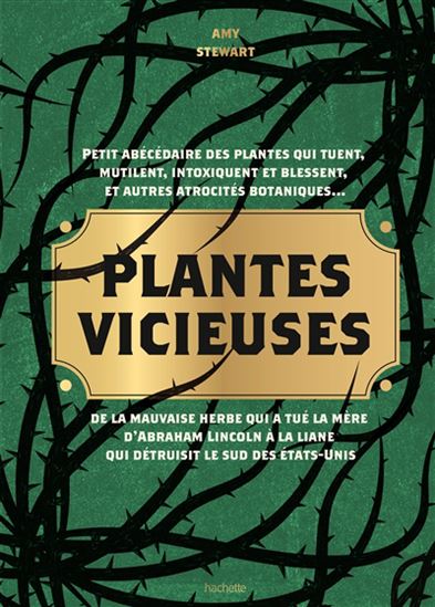 Plantes vicieuses : petit abécédaire des plantes qui tuent, mutilent, intoxiquent et blessent, et autres atrocités botaniques : de la mauvaise herbe qui a tué la mère d&#39;Abraham Lincoln à la liane qui détruisit le sud des Etats-Unis - AMY STEWART & AL