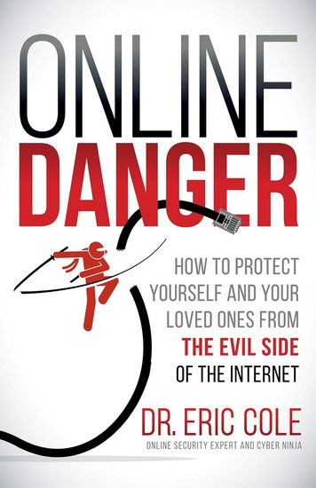 Online Danger: How to Protect Yourself and Your Loved Ones from the Evil Side of the Internet - ERIC COLE