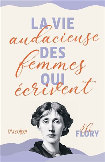 La Vie audacieuse des femmes qui écrivent - ELI FLORY