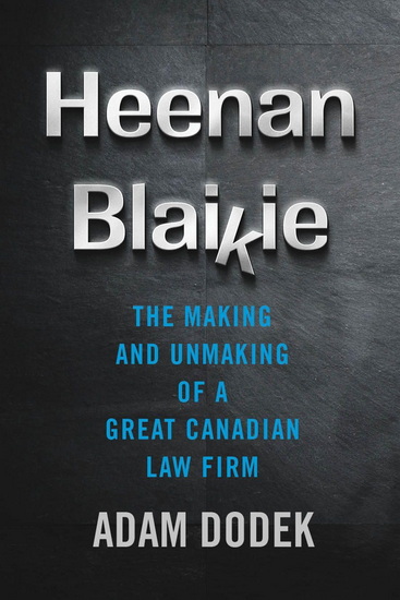 Heenan Blaikie: The Making and Unmaking of a Great Canadian Law Firm - ADAM DODEK
