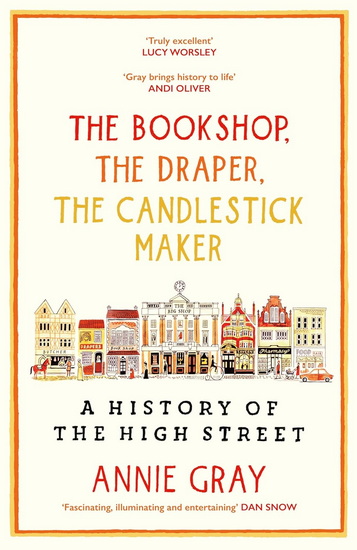 The Bookshop, The Draper, The Candlestick Maker: A History of the High Stree - ANNIE GRAY