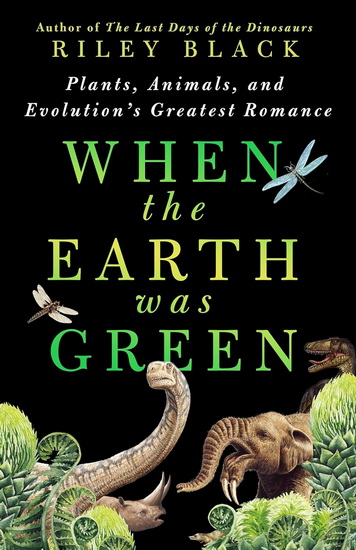 When the Earth Was Green : Plants, Animals, and Evolution&#39;s Greatest Romance - RILEY BLACK