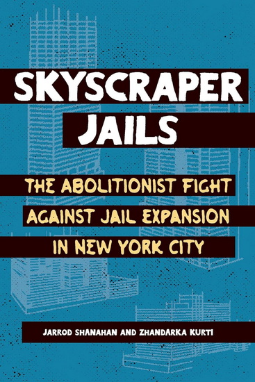 Skyscraper Jails: The Fight Against Jail Expansion in New York City - ZHANDARKA KURTI - JARROD B SHANAHAN
