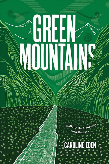 Green Mountains: Walking the Caucasus with Recipes - CAROLINE EDEN
