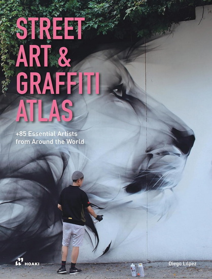 Street Art & Graffiti Atlas: 85+ Essential Artists from Around the World - DIEGO LÓPEZ GIMÉNEZ - DARRYL MCCRAY