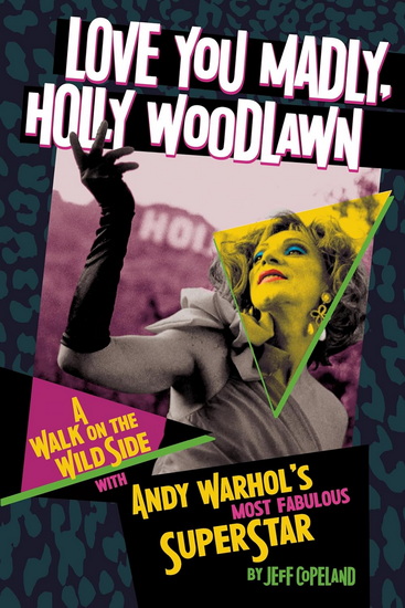 Love You Madly, Holly Woodlawn: A Walk On The Wild Side With Andy Warhol&#39;s Most Fabulous Superstar - JEFF COPELAND