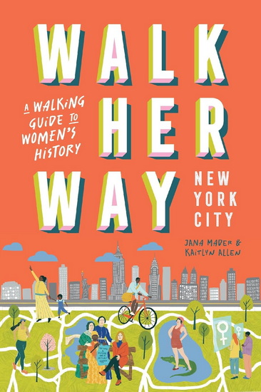 Walk Her Way New York City : A Walking Guide to Women's History - JANA MADER - KAITLYN ALLEN