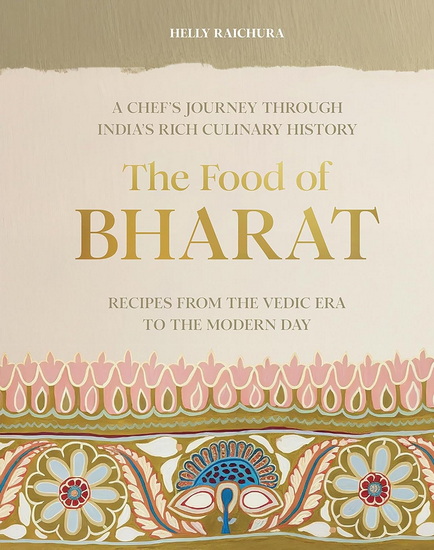 The Food of Bharat : A Chef&#39;s Journey through India&#39;s Rich Culinary History - HELLY RAICHURA
