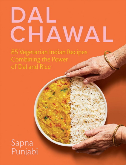 Dal Chawal : 85 Vegetarian Indian Recipes Combining the Power of Dal and Rice - SAPNA PUNJABI