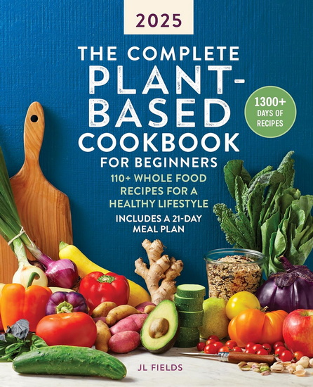 The Complete Plant-Based Cookbook for Beginners 2025 - JL FIELDS