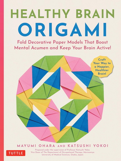 Healthy Brain Origami: Fold Decorative Paper Models to Boost Mental Acumen and Keep Your Brain Active! (Craft a Happy, Healthy Brain!) - MAYUMI OHARA - KATSUSHI YOKOI