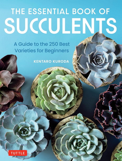 The Essential Book of Succulents: A Guide to the 250 Best Varieties for Beginners - KENTARO KURODA