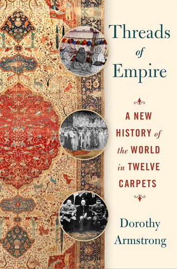 Threads of Empire : A History of the World in Twelve Carpets - DOROTHY ARMSTRONG