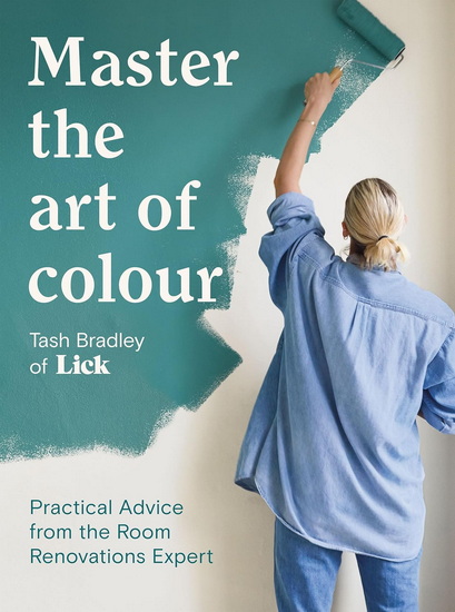 Master The Art Of Colour : Practical Advice from 5000 Room Renovations - TASH BRADLEY