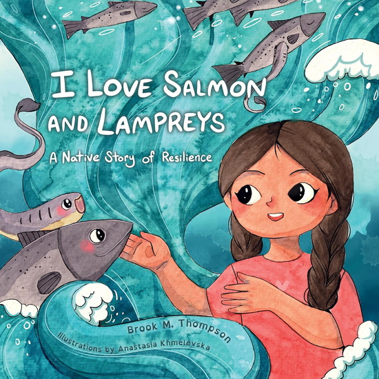 I Love Salmon and Lampreys: A Native Story of Resilience - BROOK M THOMPSON - ANASTASIA KHMELEVSKA