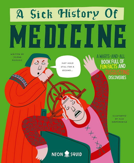 A Sick History of Medicine: A Warts-And-All Book Full of Fun Facts and Disgusting Discoveries - JELENA POLEKSIC & AL