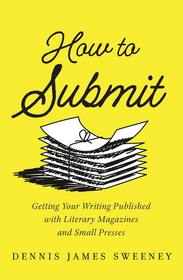 How to Submit: Publishing Your Writing with Literary Magazines and Small Presses - DENNIS JAMES SWEENEY