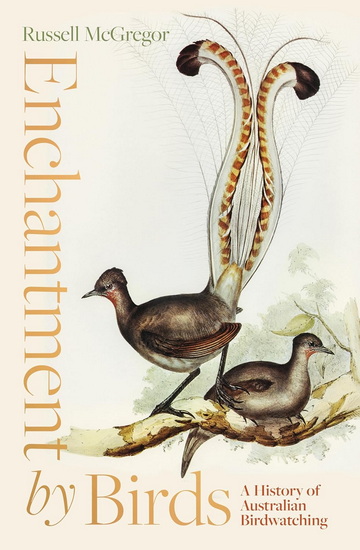 Enchantment by Birds: A History of Australian Birdwatching in 22 species - RUSSELL MCGREGOR
