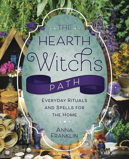 The Hearth Witch&#39;s Path: Everyday Rituals and Spells for the Home - ANNA FRANKLIN
