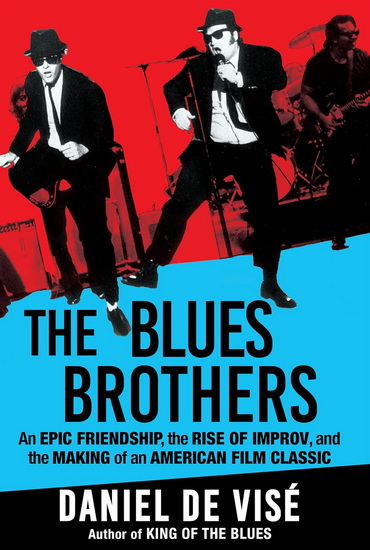 The Blues Brothers: An Epic Friendship, the Rise of Improv, and the Making of an American Film Classic - DANIEL DE VISÉ