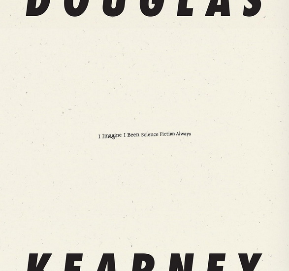 I Imagine I Been Science Fiction Always - DOUGLAS KEARNEY