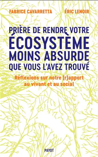 Prière de rendre votre écosystème moins absurde que vous l'avez trouvé : réflexions sur notre (r)apport au vivant et au social - FABRICE CAVARRETTA - ERIC LENOIR