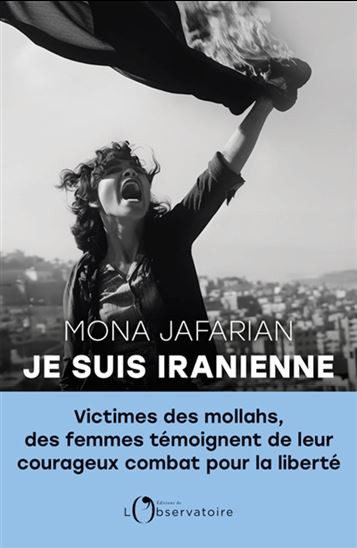 Je suis iranienne : victimes des mollahs, des femmes témoignent de leur courageux combat pour la liberté - MONA JAFARIAN