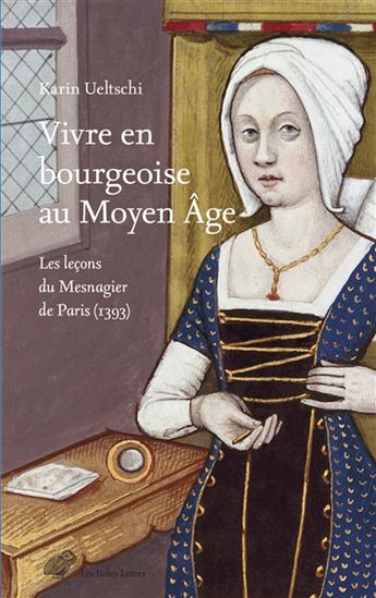 Vivre en bourgeoisie au Moyen Age : les leçons du Mesnagier de Paris (1393) - KARIN UELTSCHI-COURCHINOUX