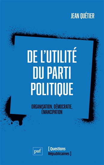 De l'utilité du parti politique : organisation, démocratie, émancipation - JEAN QUÉTIER