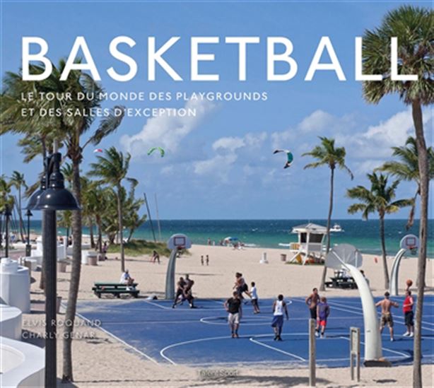 Basketball, le tour du monde des playgrounds et des salles d&#39;exception - ELVIS ROQUAND - CHARLY GUENAR