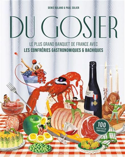 Du gosier : le plus grand banquet de France avec les confréries gastronomiques & bachiques : 100 recettes de confréries - ROLAND DENIS - PAUL-ANTOINE SOLIER
