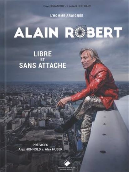 Alain Robert : l&#39;homme araignée : libre et sans attache - DAVID CHAMBRE - LAURENT BELLUARD