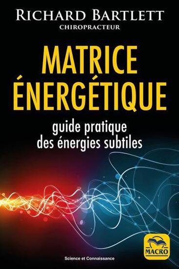 Matrice énergétique : guide pratique des énergies subtiles N. éd. - RICHARD BARTLETT