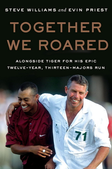 Together We Roared: Alongside Tiger for His Epic Twelve-Year, Thirteen-Majors Run - STEVE WILLIAMS - EVIN PRIEST