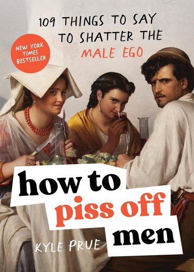 How to Piss Off Men: 109 Things to Say to Shatter the Male Ego - KYLE PRUE
