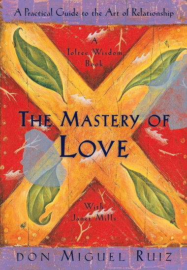 The Mastery of Love: A Practical Guide to the Art of Relationship, A Toltec Wisdom Book - DON MIGUEL RUIZ - JANET MILLS