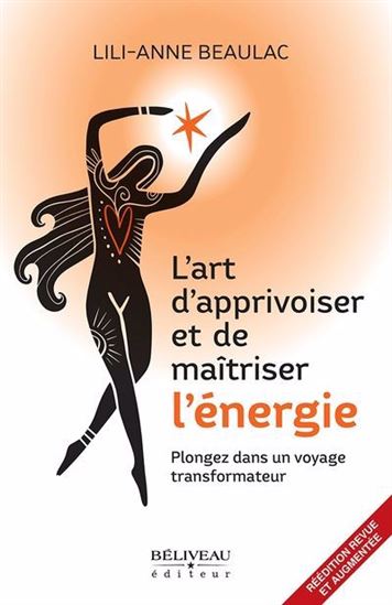 L&#39;Art d&#39;apprivoiser et de maîtriser l&#39;énergie : plongez dans un voyage transformateur - LILI-ANNE BEAULAC
