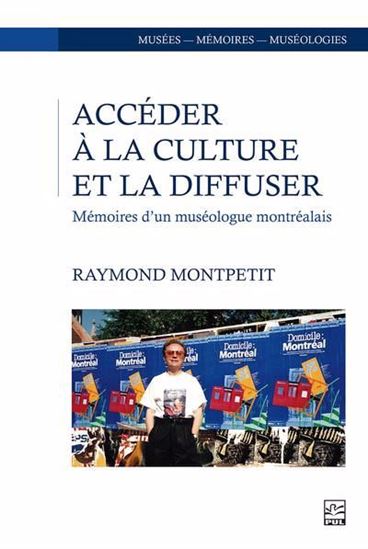 Accéder à la culture et la diffuser : mémoires d’un muséologue montréalais - RAYMOND MONTPETIT