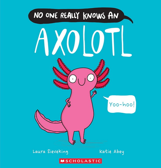 No One Really Knows an Axolotl - LAURA SIEVEKING - KATIE ABEY