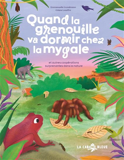 Quand la grenouille va dormir chez la mygale : et autres coopérations surprenantes dans la nature - EMMANUELLE GRUNDMANN - ORIANE LESAFFRE