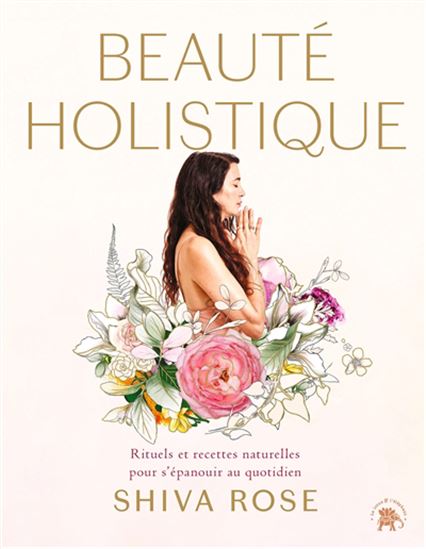 Beauté holistique : rituels et recettes naturelles pour s'épanouir au quotidien - SHIVA ROSE