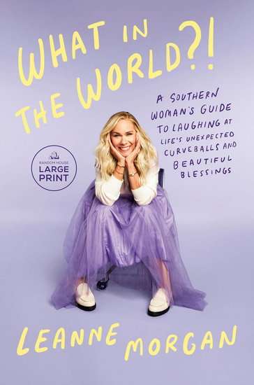 What in the World?!: A Southern Woman's Guide to Laughing at Life's Unexpected Curveballs and Beautiful Blessings - LEANNE MORGAN